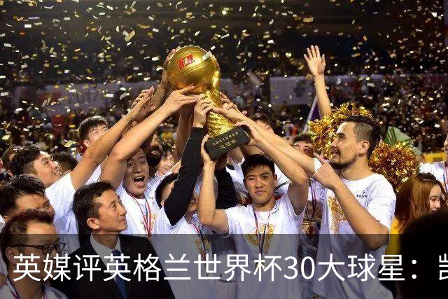 英媒评英格兰世界杯30大球星：凯恩、萨卡在列，贝克汉姆落选