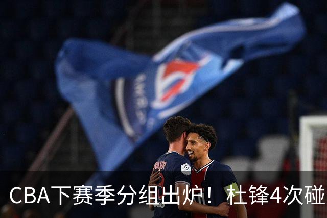 CBA下赛季分组出炉！杜锋4次碰周琦，辽篮遇两老对手，深圳抽好签